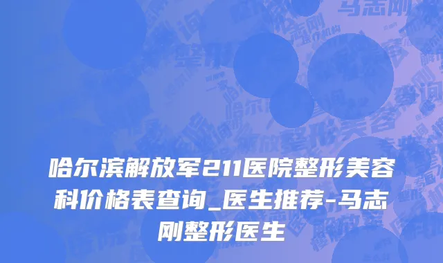 哈尔滨解放军211医院整形美容科价格表查询_医生推荐-马志刚整形医生