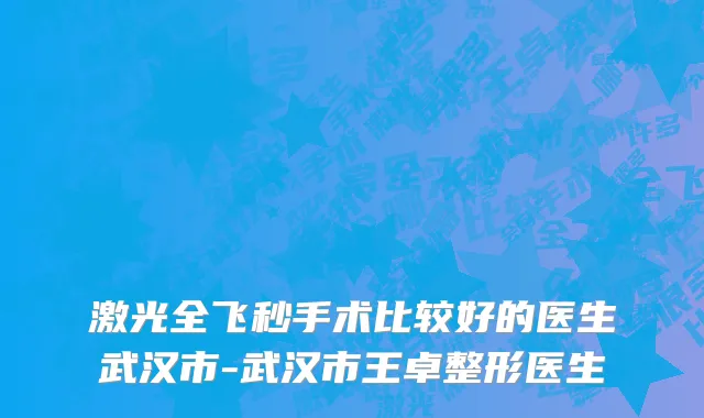 激光全飞秒手术比较好的医生武汉市-武汉市王卓整形医生