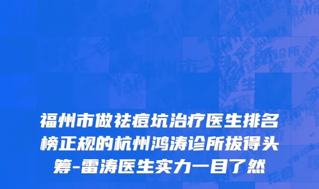 福州市做祛痘坑治疗医生排名榜正规的杭州鸿涛诊所拔得头筹-雷涛医生实力一目了然