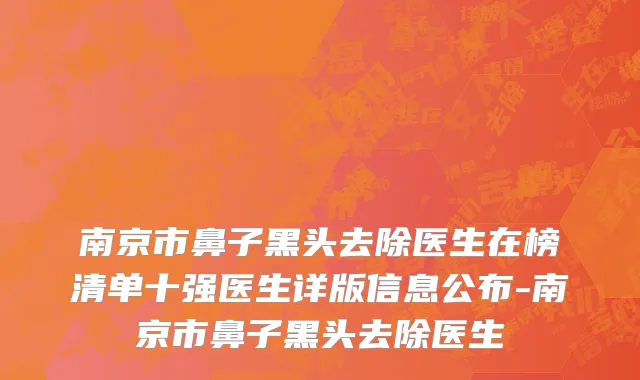 南京市鼻子黑头去除医生在榜清单十强医生详版信息公布-南京市鼻子黑头去除医生