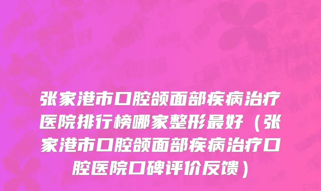 张家港市口腔颌面部疾病治疗医院排行榜哪家整形最好（张家港市口腔颌面部疾病治疗口腔医院口碑评价反馈）