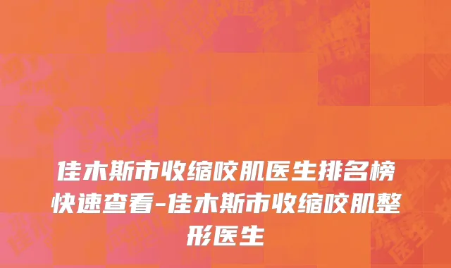 佳木斯市收缩咬肌医生排名榜快速查看-佳木斯市收缩咬肌整形医生