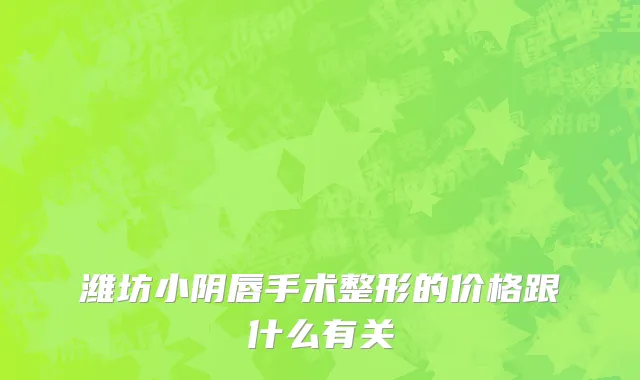 潍坊小阴唇手术整形的价格跟什么有关
