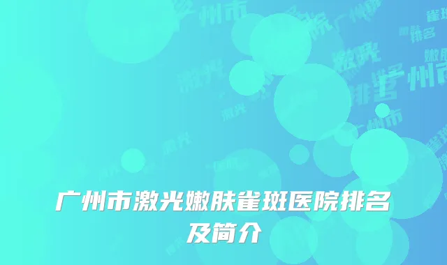 广州市激光嫩肤雀斑医院排名及简介