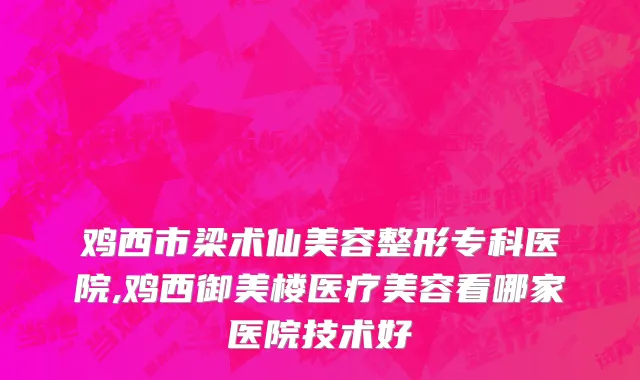 鸡西市梁术仙美容整形专科医院,鸡西御美楼医疗美容看哪家医院技术好