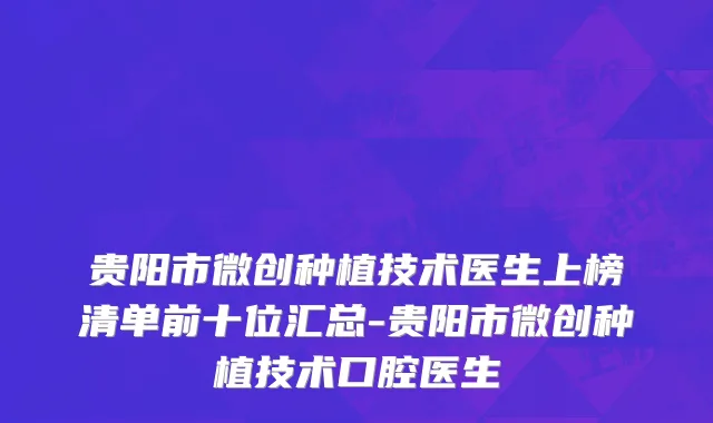 贵阳市微创种植技术医生上榜清单前十位汇总-贵阳市微创种植技术口腔医生