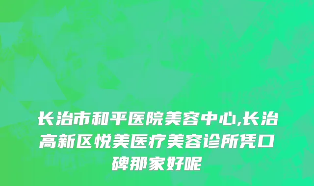 长治市和平医院美容中心,长治高新区悦美医疗美容诊所凭口碑那家好呢