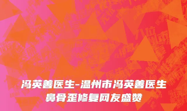 冯英善医生-温州市冯英善医生鼻骨歪修复网友盛赞