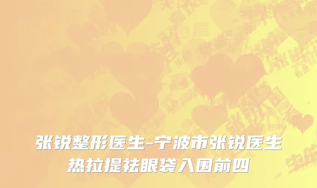 张锐整形医生-宁波市张锐医生热拉提祛眼袋入围前四
