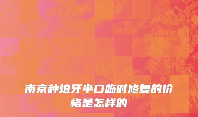 南京种植牙半口临时修复的价格是怎样的