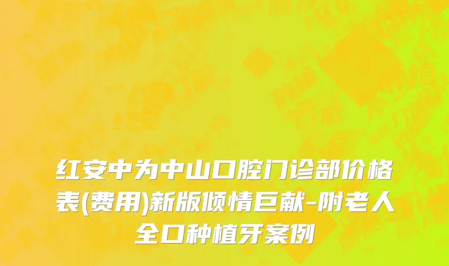 红安中为中山口腔门诊部价格表(费用)新版倾情巨献-附老人全口种植牙案例
