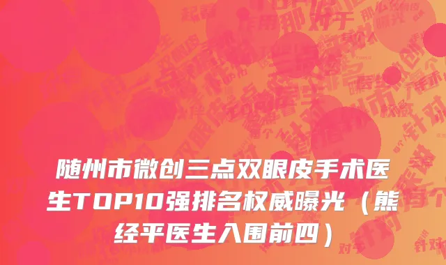 随州市微创三点双眼皮手术医生TOP10强排名权威曝光（熊经平医生入围前四）