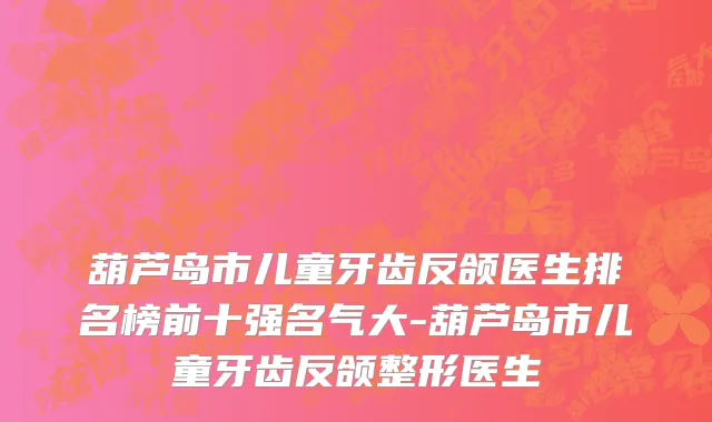葫芦岛市儿童牙齿反颌医生排名榜前十强名气大-葫芦岛市儿童牙齿反颌整形医生