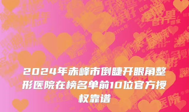 2024年赤峰市倒睫开眼角整形医院在榜名单前10位官方授权靠谱