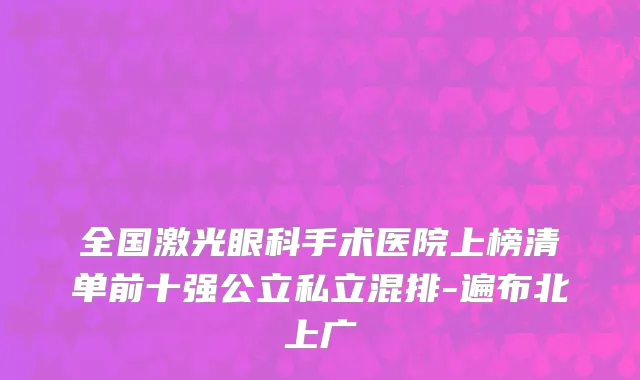 全国激光眼科手术医院上榜清单前十强公立私立混排-遍布北上广