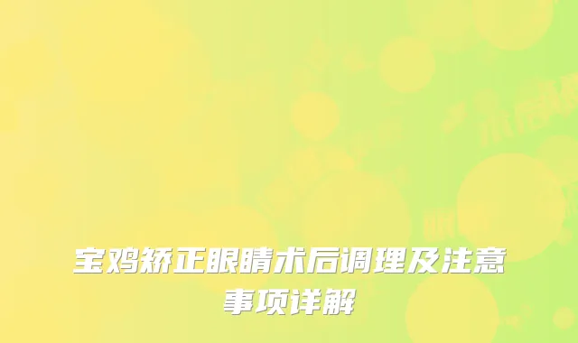 宝鸡矫正眼睛术后调理及注意事项详解