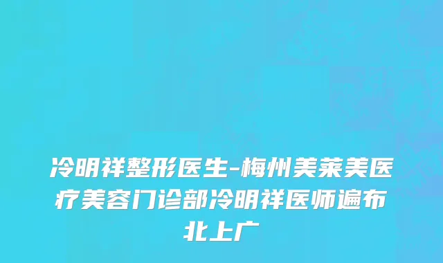 冷明祥整形医生-梅州美莱美医疗美容门诊部冷明祥医师遍布北上广