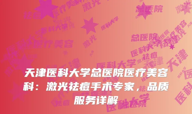 天津医科大学总医院医疗美容科：激光祛痘手术专家，品质服务详解