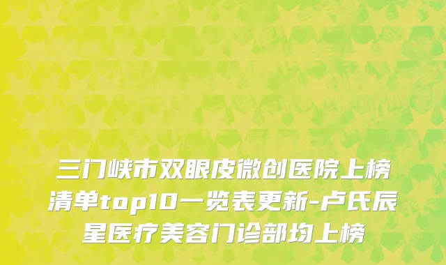 三门峡市双眼皮微创医院上榜清单top10一览表更新-卢氏辰星医疗美容门诊部均上榜