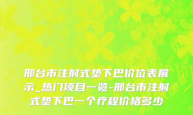 邢台市注射式垫下巴价位表展示_热门项目一览-邢台市注射式垫下巴一个疗程价格多少