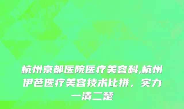 杭州京都医院医疗美容科,杭州伊芭医疗美容技术比拼，实力一清二楚