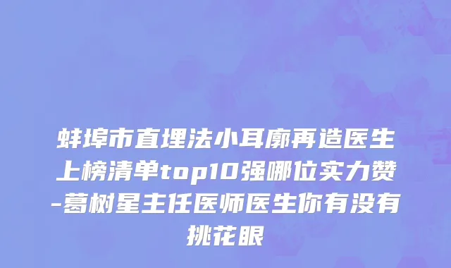 蚌埠市直埋法小耳廓再造医生上榜清单top10强哪位实力赞-葛树星主任医师医生你有没有挑花眼