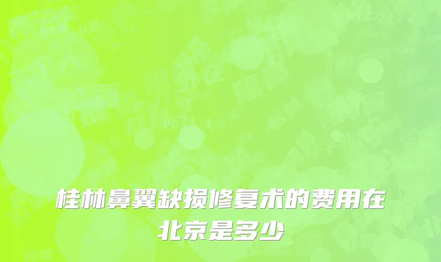 桂林鼻翼缺损修复术的费用在北京是多少