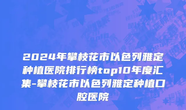 2024年攀枝花市以色列雅定种植医院排行榜top10年度汇集-攀枝花市以色列雅定种植口腔医院