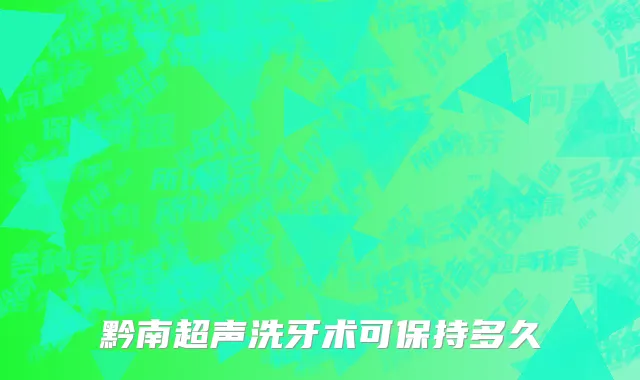 黔南超声洗牙术可保持多久