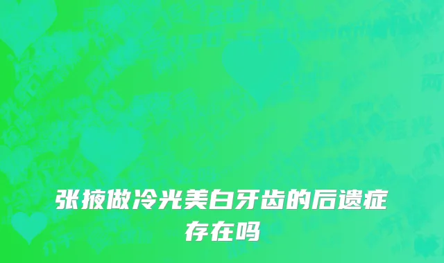 张掖做冷光美白牙齿的后遗症存在吗