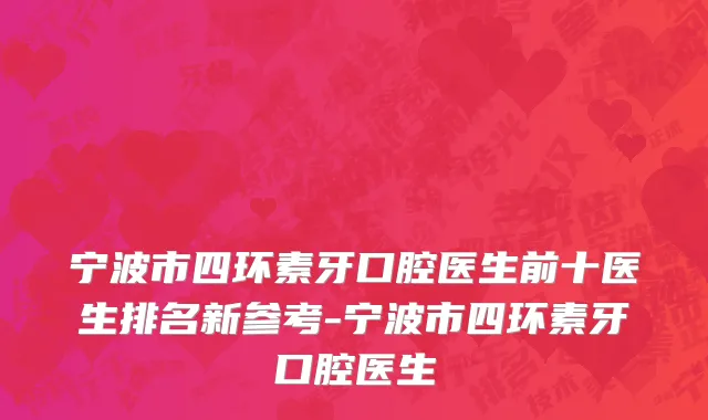 宁波市四环素牙口腔医生前十医生排名新参考-宁波市四环素牙口腔医生
