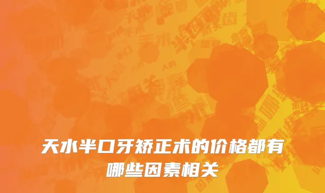 天水半口牙矫正术的价格都有哪些因素相关