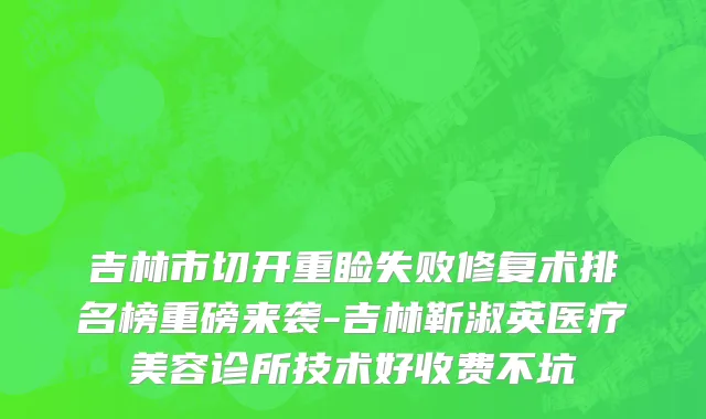 吉林市切开重睑失败修复术排名榜重磅来袭-吉林靳淑英医疗美容诊所技术好收费不坑