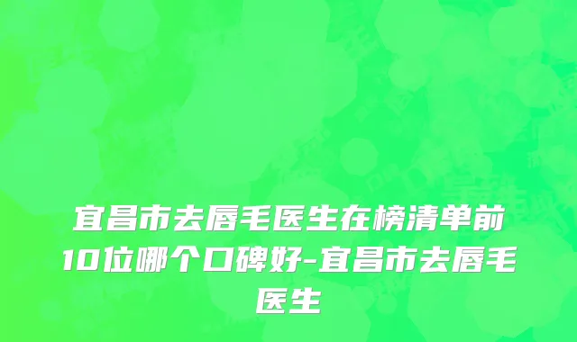 宜昌市去唇毛医生在榜清单前10位哪个口碑好-宜昌市去唇毛医生