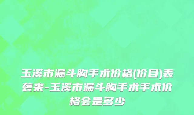 玉溪市漏斗胸手术价格(价目)表袭来-玉溪市漏斗胸手术手术价格会是多少