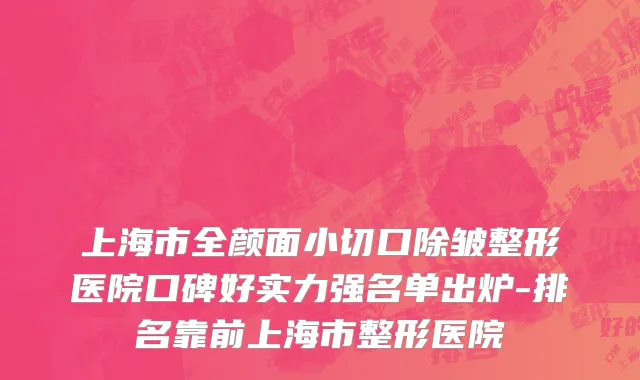 上海市全颜面小切口除皱整形医院口碑好实力强名单出炉-排名靠前上海市整形医院