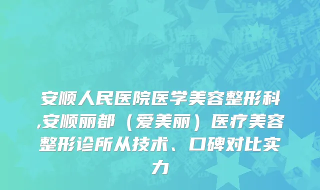 安顺人民医院医学美容整形科,安顺丽都（爱美丽）医疗美容整形诊所从技术、口碑对比实力