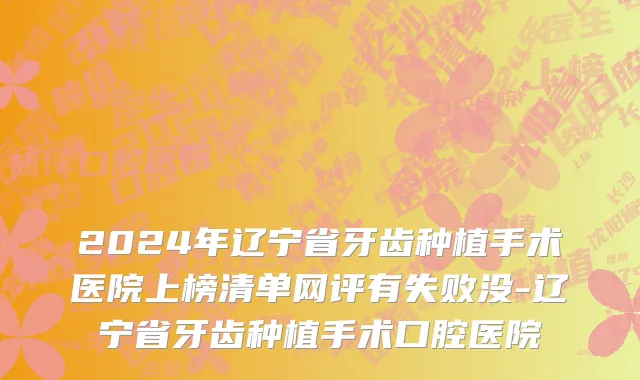 2024年辽宁省牙齿种植手术医院上榜清单网评有失败没-辽宁省牙齿种植手术口腔医院