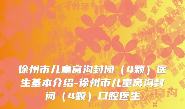 徐州市儿童窝沟封闭（4颗）医生基本介绍-徐州市儿童窝沟封闭（4颗）口腔医生