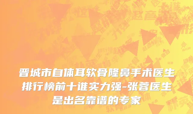 晋城市自体耳软骨隆鼻手术医生排行榜前十谁实力强-张蓉医生是出名靠谱的专家