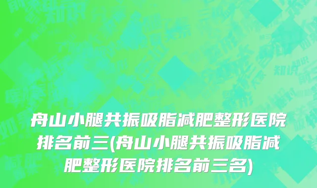 舟山小腿共振吸脂减肥整形医院排名前三(舟山小腿共振吸脂减肥整形医院排名前三名)
