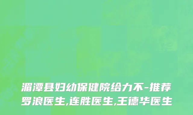 湄潭县妇幼保健院给力不-推荐罗浪医生,连胜医生,王德华医生