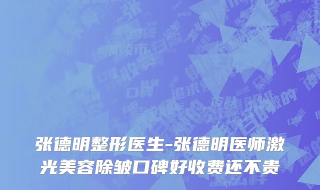 张德明整形医生-张德明医师激光美容除皱口碑好收费还不贵
