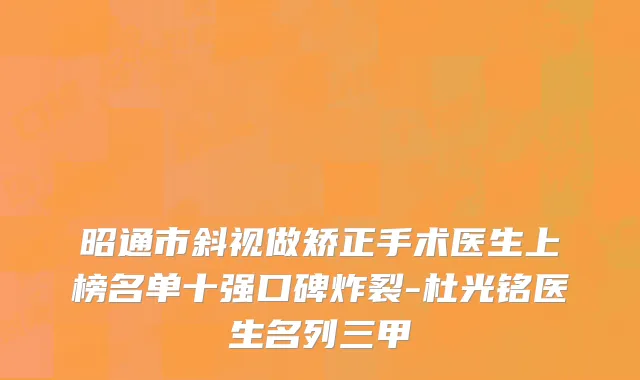昭通市斜视做矫正手术医生上榜名单十强口碑炸裂-杜光铭医生名列三甲