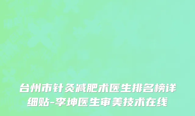台州市针灸减肥术医生排名榜详细贴-李坤医生审美技术在线