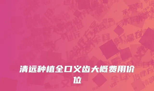 清远种植全口义齿大概费用价位