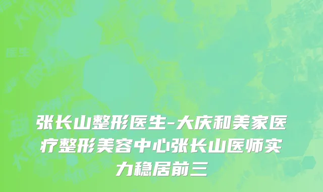 张长山整形医生-大庆和美家医疗整形美容中心张长山医师实力稳居前三