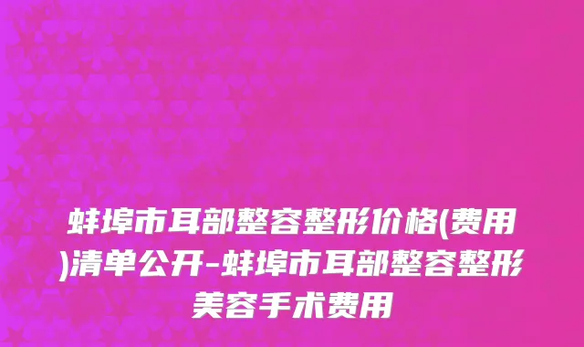 蚌埠市耳部整容整形价格(费用)清单公开-蚌埠市耳部整容整形美容手术费用
