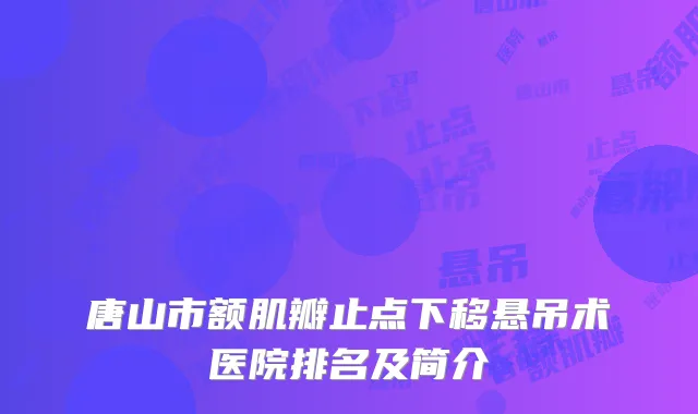 唐山市额肌瓣止点下移悬吊术医院排名及简介