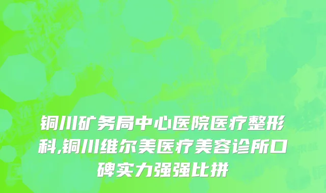 铜川矿务局中心医院医疗整形科,铜川维尔美医疗美容诊所口碑实力强强比拼